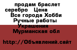 продам браслет серебро › Цена ­ 10 000 - Все города Хобби. Ручные работы » Украшения   . Мурманская обл.